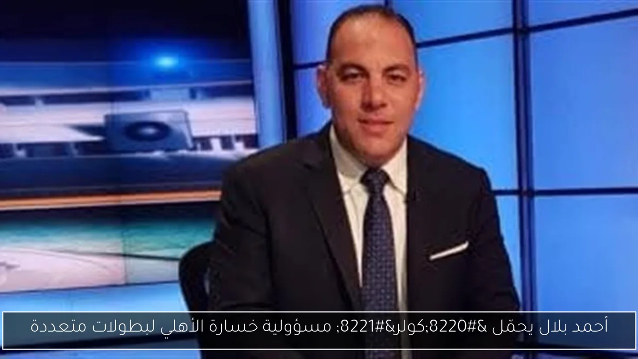 أحمد بلال يحمّل “كولر” مسؤولية خسارة الأهلي لبطولات متعددة