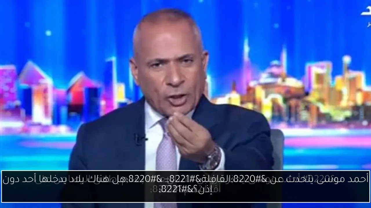 أحمد موسى يتحدث عن “القافلة”: “هل هناك بلاد يدخلها أحد دون إذن؟”