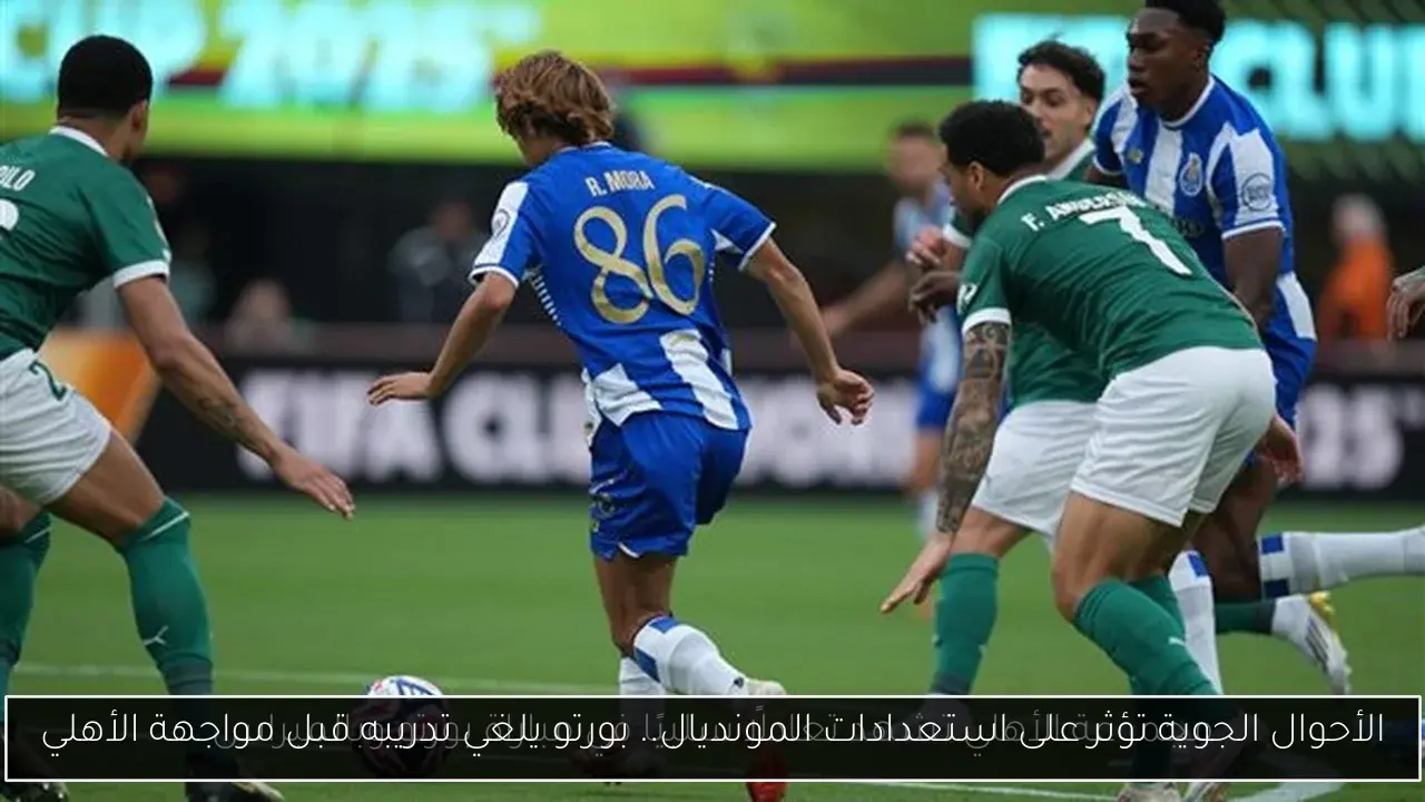 الأحوال الجوية تؤثر على استعدادات المونديال.. بورتو يلغي تدريبه قبل مواجهة الأهلي
