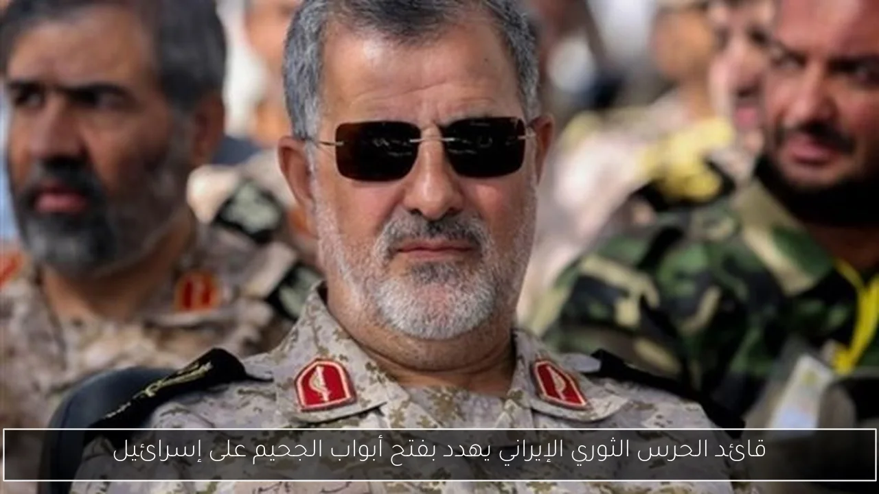قائد الحرس الثوري الإيراني يهدد بفتح أبواب الجحيم على إسرائيل