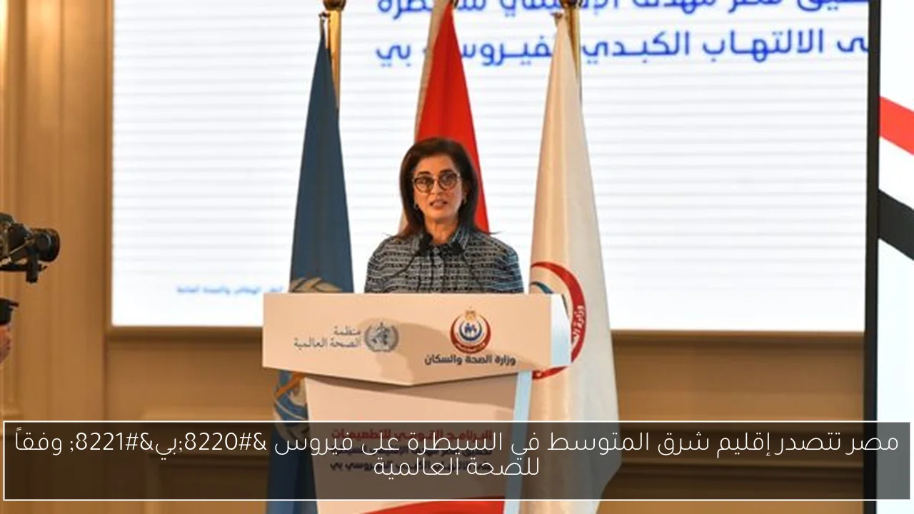 مصر تتصدر إقليم شرق المتوسط في السيطرة على فيروس “بي” وفقاً للصحة العالمية