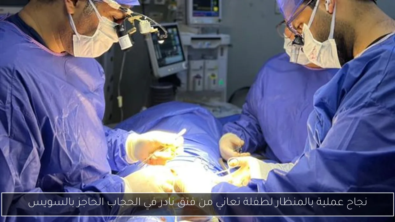 نجاح عملية بالمنظار لطفلة تعاني من فتق نادر في الحجاب الحاجز بالسويس