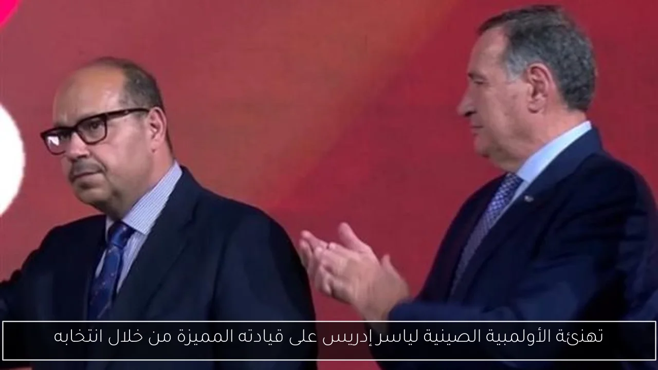 تهنئة الأولمبية الصينية لياسر إدريس على قيادته المميزة من خلال انتخابه