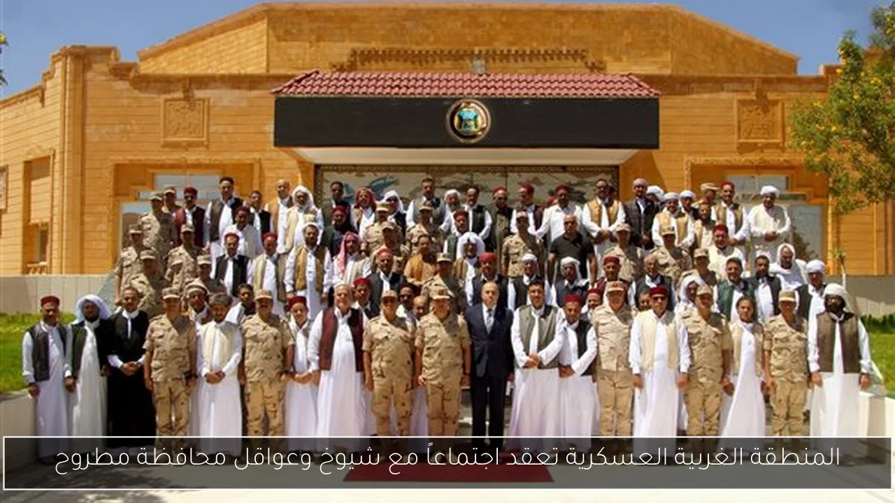 المنطقة الغربية العسكرية تعقد اجتماعاً مع شيوخ وعواقل محافظة مطروح
