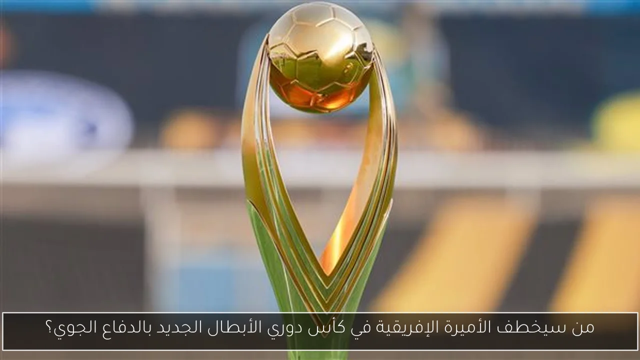 من سيخطف الأميرة الإفريقية في كأس دوري الأبطال الجديد بالدفاع الجوي؟