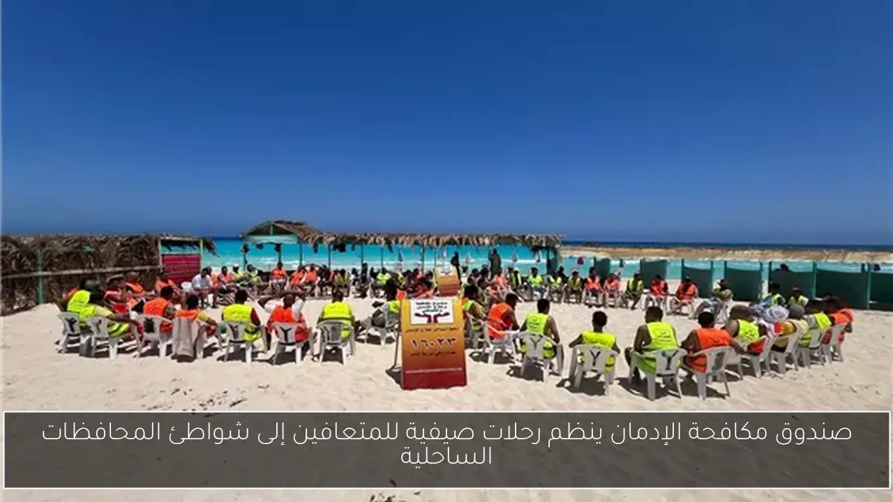 صندوق مكافحة الإدمان ينظم رحلات صيفية للمتعافين إلى شواطئ المحافظات الساحلية