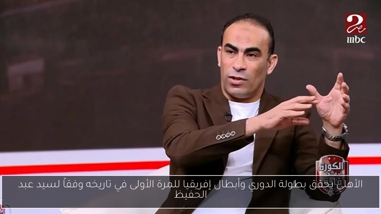 الأهلي يحقق بطولة الدوري وأبطال إفريقيا للمرة الأولى في تاريخه وفقاً لسيد عبد الحفيظ
