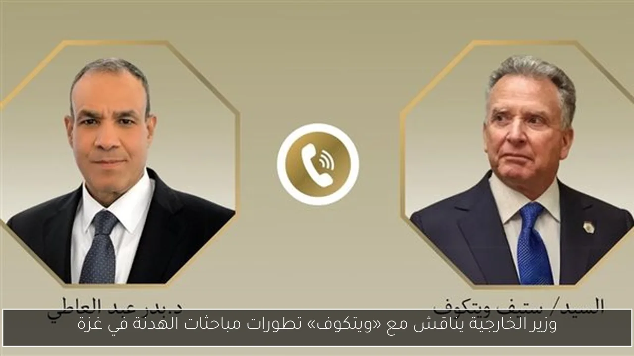 وزير الخارجية يناقش مع «ويتكوف» تطورات مباحثات الهدنة في غزة