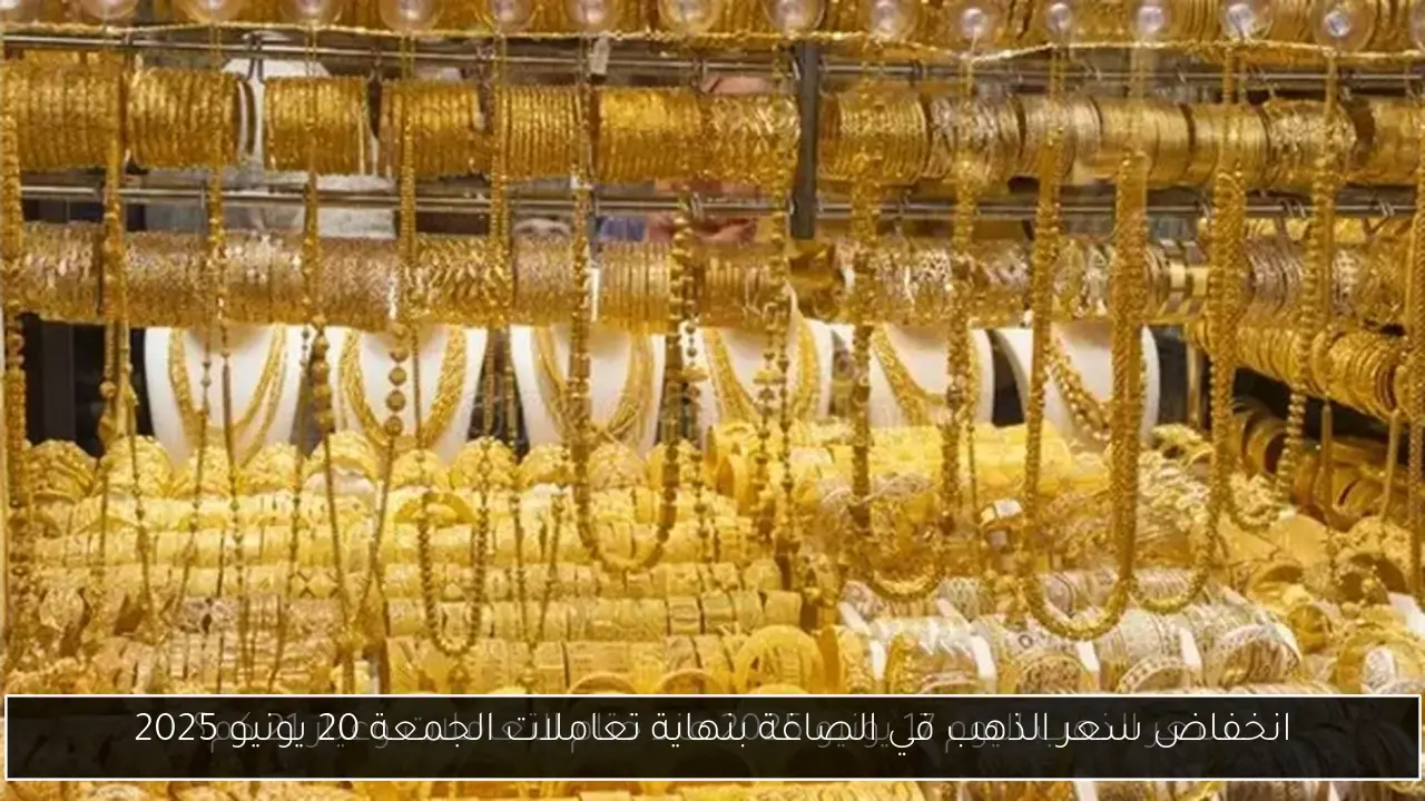 انخفاض سعر الذهب في الصاغة بنهاية تعاملات الجمعة 20 يونيو 2025