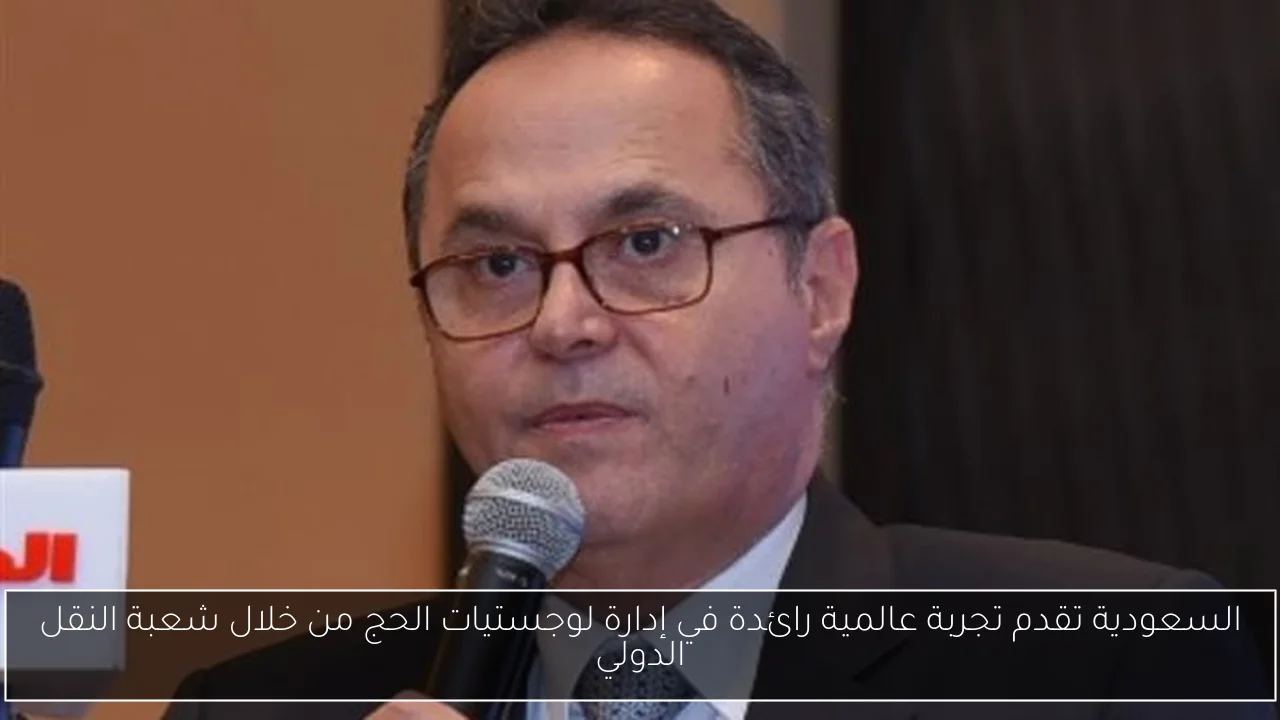 السعودية تقدم تجربة عالمية رائدة في إدارة لوجستيات الحج من خلال شعبة النقل الدولي