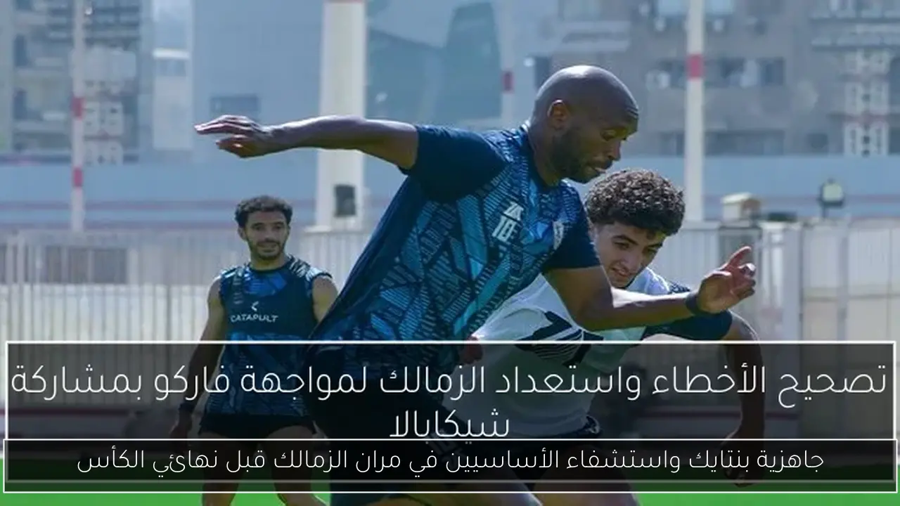 جاهزية بنتايك واستشفاء الأساسيين في مران الزمالك قبل نهائي الكأس