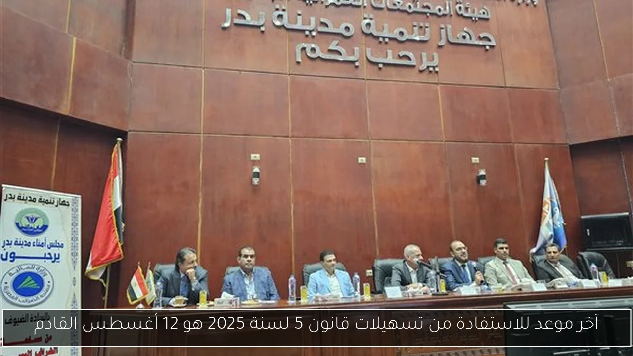 آخر موعد للاستفادة من تسهيلات قانون 5 لسنة 2025 هو 12 أغسطس القادم