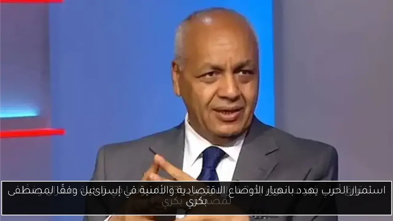 استمرار الحرب يهدد بانهيار الأوضاع الاقتصادية والأمنية في إسرائيل وفقًا لمصطفى بكري