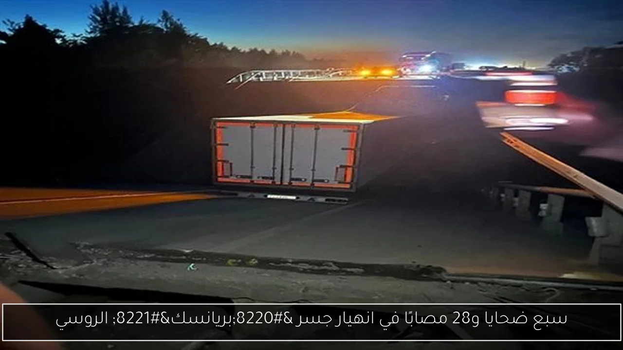 سبع ضحايا و28 مصابًا في انهيار جسر “بريانسك” الروسي