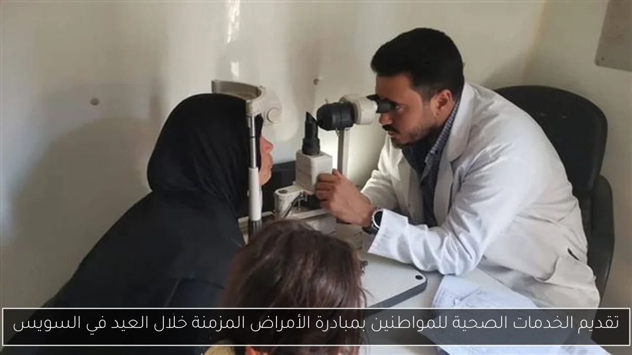 تقديم الخدمات الصحية للمواطنين بمبادرة الأمراض المزمنة خلال العيد في السويس