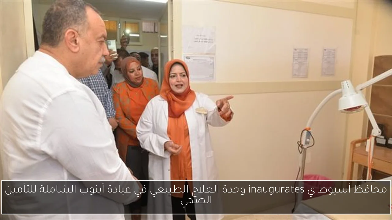 محافظ أسيوط ي inaugurates وحدة العلاج الطبيعي في عيادة أبنوب الشاملة للتأمين الصحي
