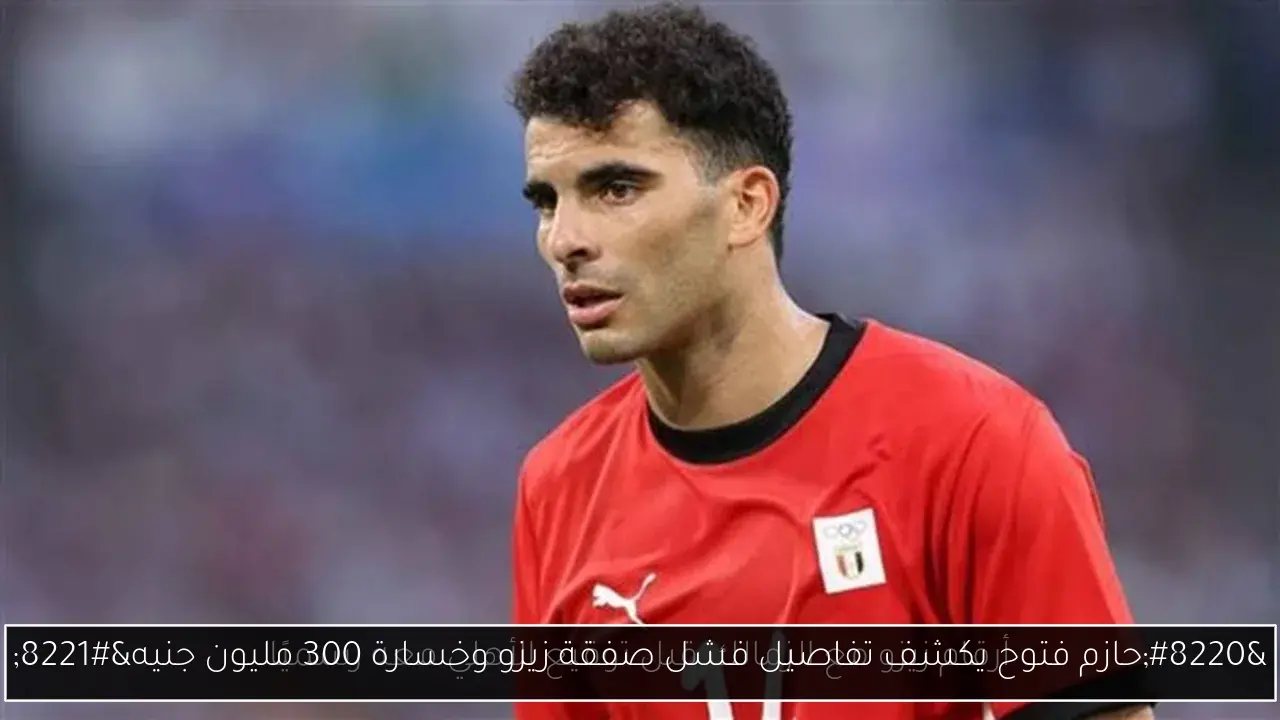 “حازم فتوح يكشف تفاصيل فشل صفقة زيزو وخسارة 300 مليون جنيه”