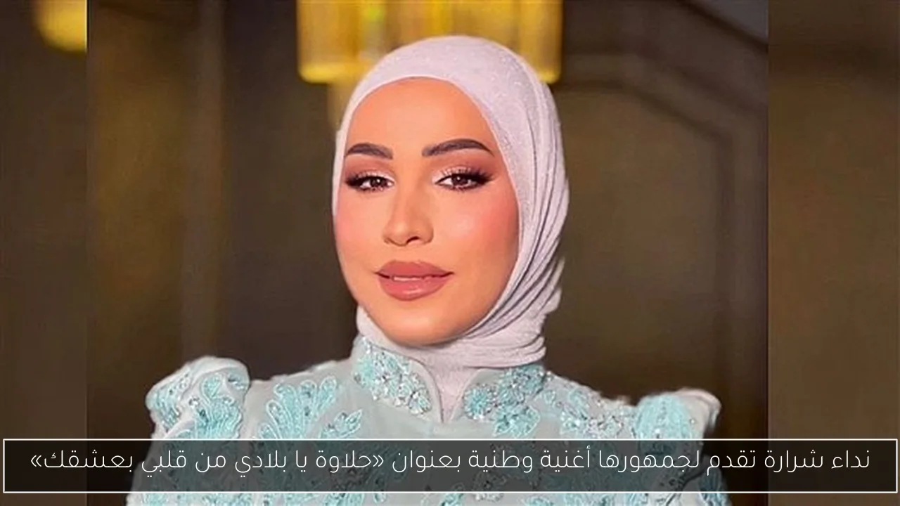 نداء شرارة تقدم لجمهورها أغنية وطنية بعنوان «حلاوة يا بلادي من قلبي بعشقك»