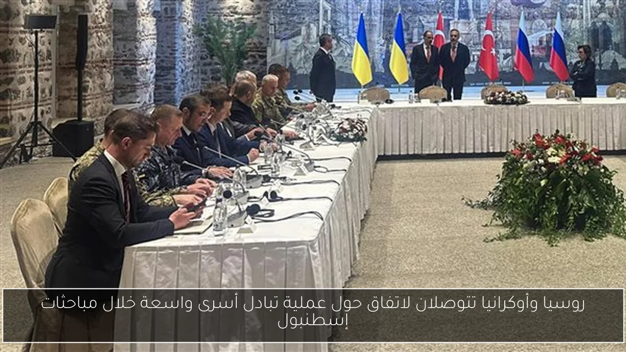 روسيا وأوكرانيا تتوصلان لاتفاق حول عملية تبادل أسرى واسعة خلال مباحثات إسطنبول