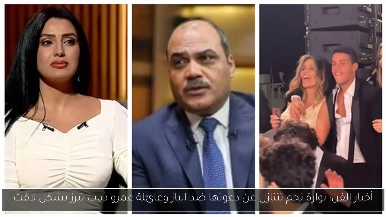 أخبار الفن: نوارة نجم تتنازل عن دعوتها ضد الباز وعائلة عمرو دياب تبرز بشكل لافت