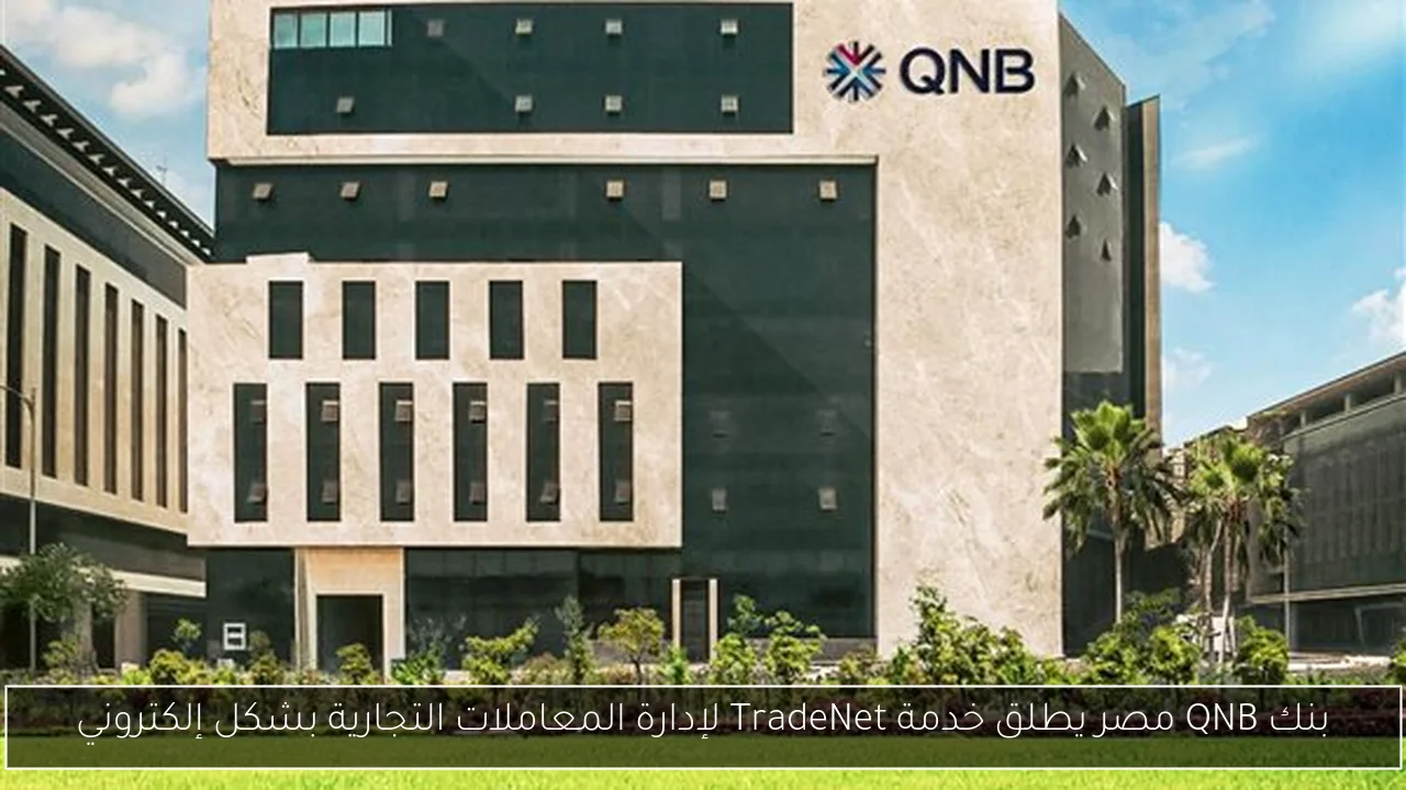 بنك QNB مصر يطلق خدمة TradeNet لإدارة المعاملات التجارية بشكل إلكتروني