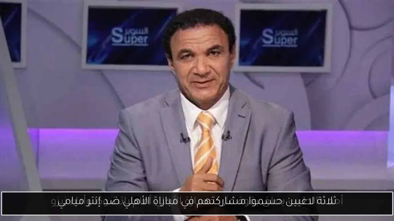 ثلاثة لاعبين حسموا مشاركتهم في مباراة الأهلي ضد إنتر ميامي