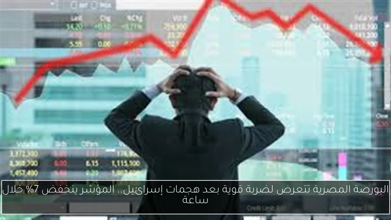 البورصة المصرية تتعرض لضربة قوية بعد هجمات إسرائيل.. المؤشر ينخفض 7% خلال ساعة