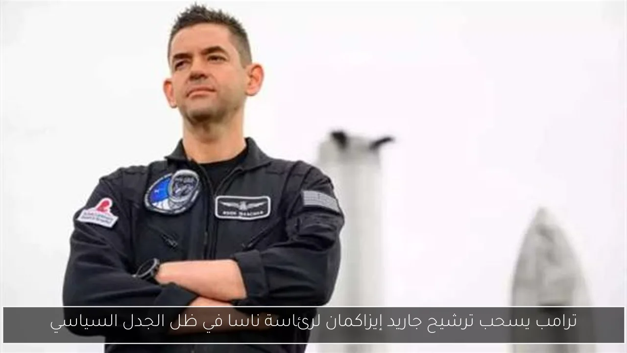ترامب يسحب ترشيح جاريد إيزاكمان لرئاسة ناسا في ظل الجدل السياسي