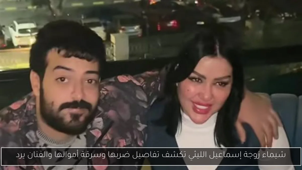 شيماء زوجة إسماعيل الليثي تكشف تفاصيل ضربها وسرقة أموالها والفنان يرد
