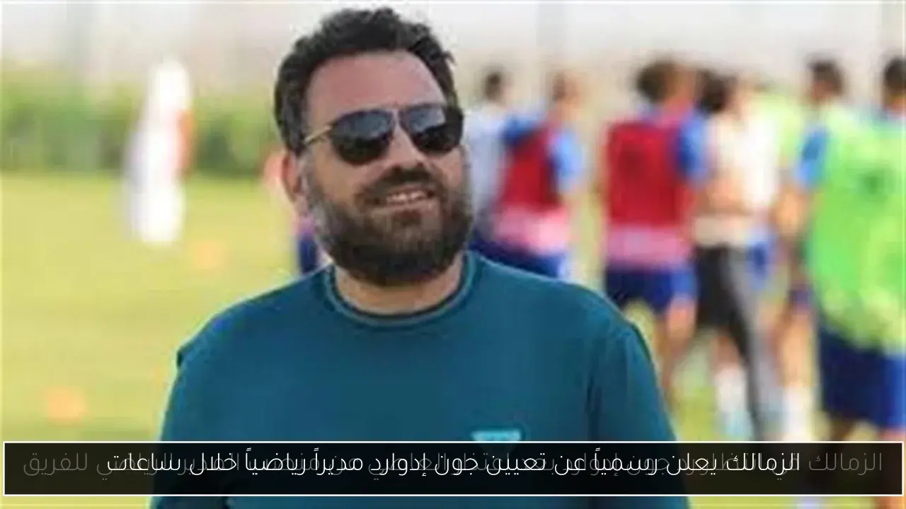 الزمالك يعلن رسمياً عن تعيين جون إدوارد مديراً رياضياً خلال ساعات