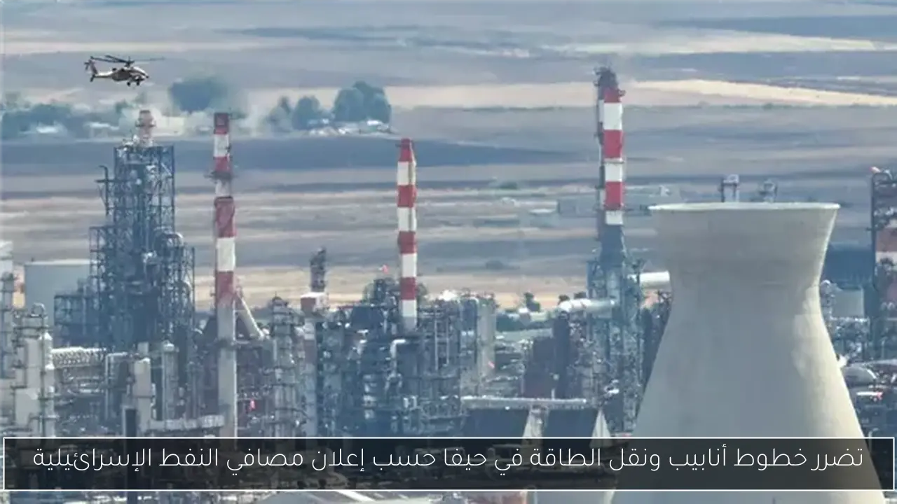 تضرر خطوط أنابيب ونقل الطاقة في حيفا حسب إعلان مصافي النفط الإسرائيلية