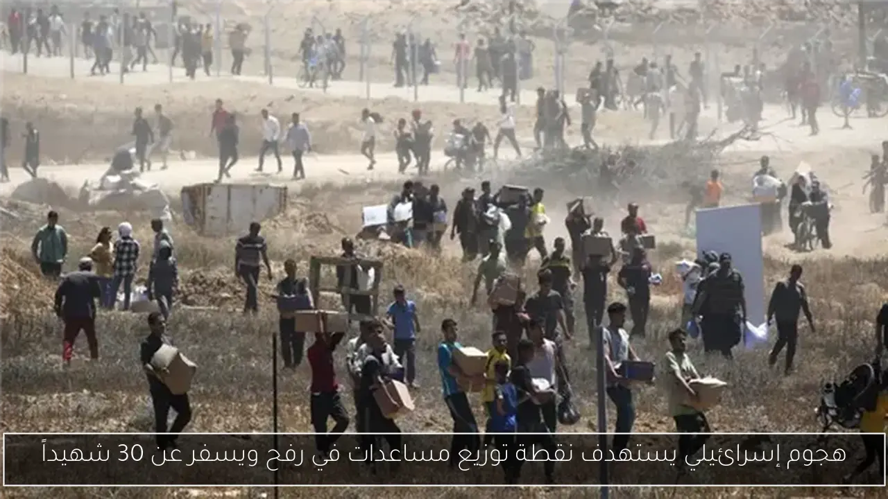 هجوم إسرائيلي يستهدف نقطة توزيع مساعدات في رفح ويسفر عن 30 شهيداً