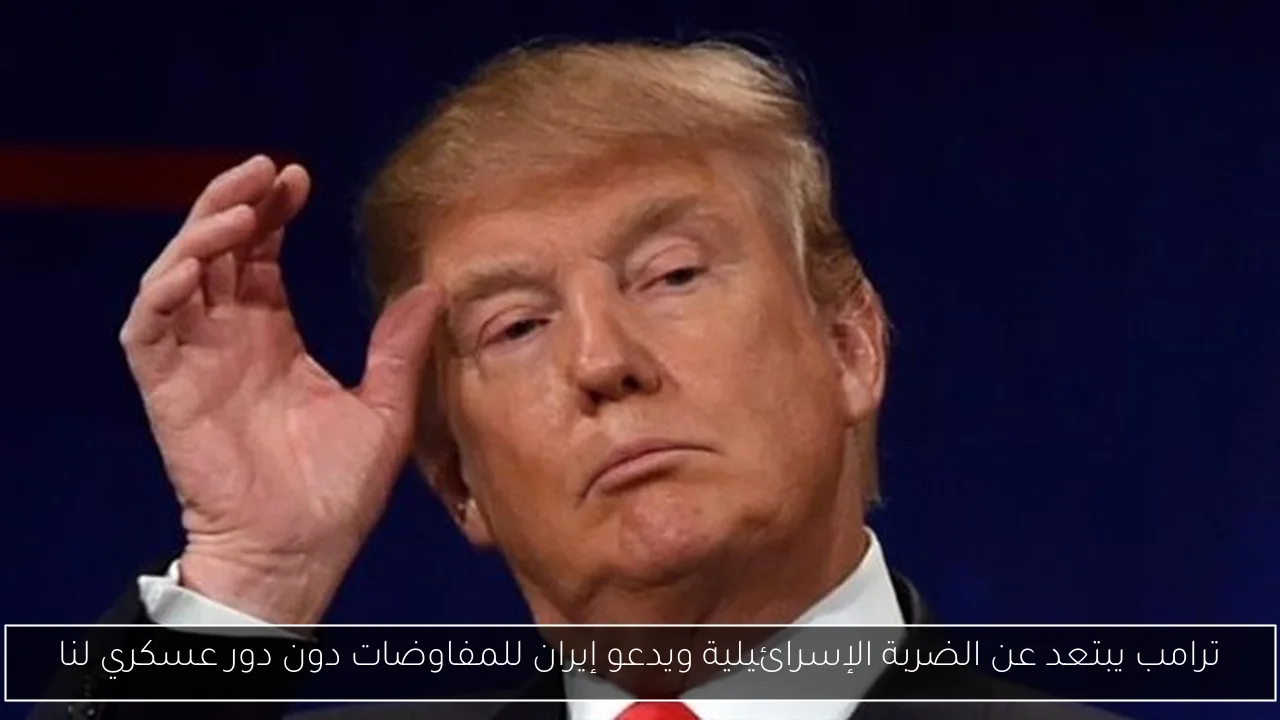 ترامب يبتعد عن الضربة الإسرائيلية ويدعو إيران للمفاوضات دون دور عسكري لنا