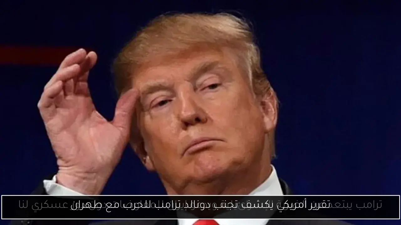 تقرير أمريكي يكشف تجنب دونالد ترامب للحرب مع طهران