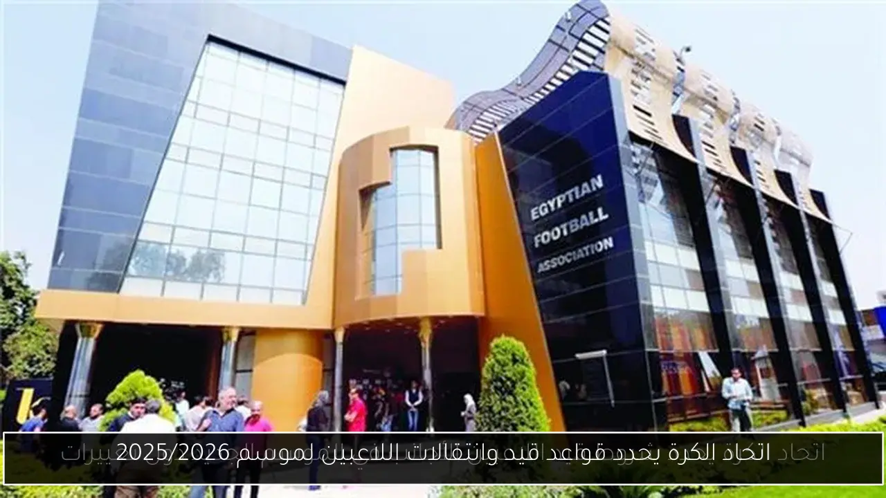 اتحاد الكرة يحدد قواعد قيد وانتقالات اللاعبين لموسم 2025/2026