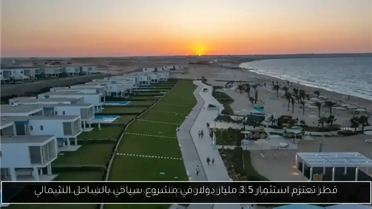 قطر تعتزم استثمار 3.5 مليار دولار في مشروع سياحي بالساحل الشمالي