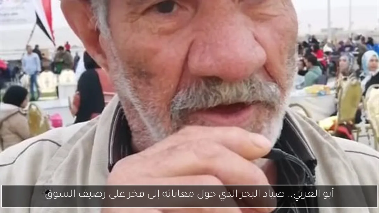 أبو العربي.. صياد البحر الذي حول معاناته إلى فخر على رصيف السوق