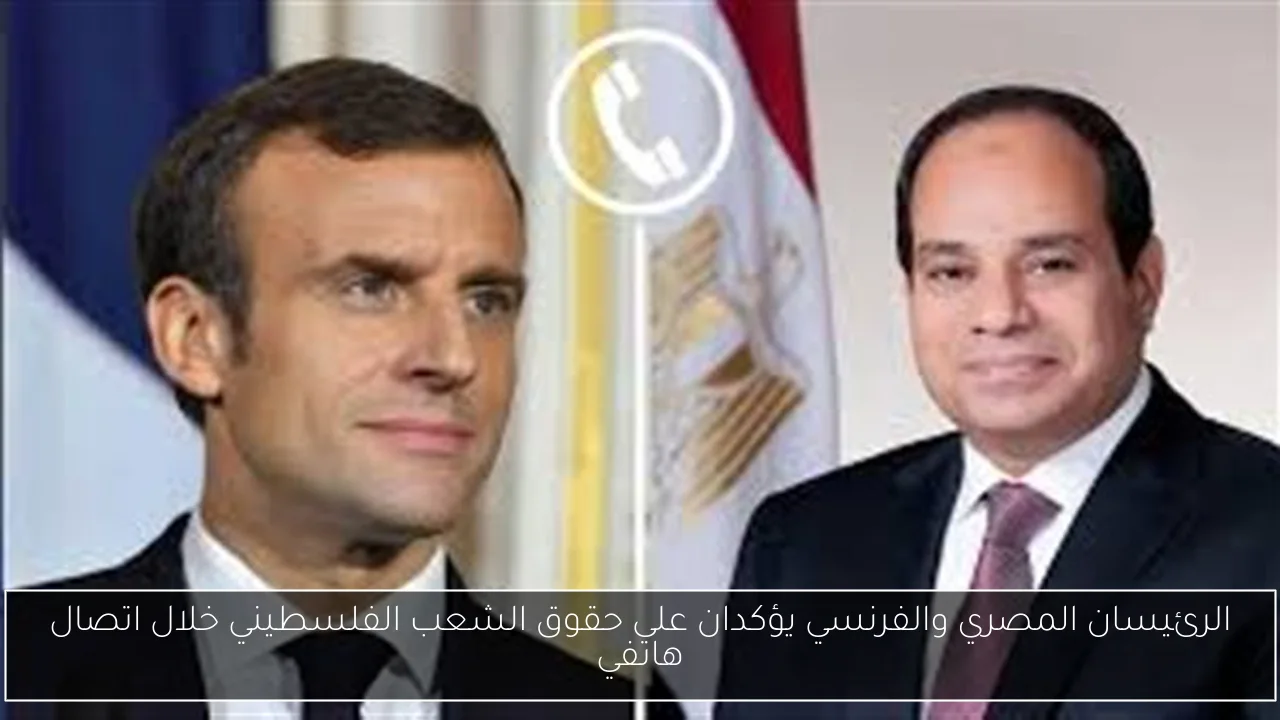 الرئيسان المصري والفرنسي يؤكدان على حقوق الشعب الفلسطيني خلال اتصال هاتفي