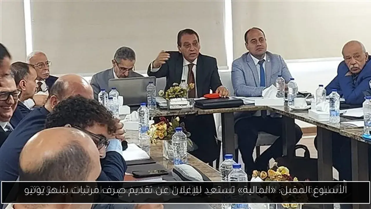 الأسبوع المقبل: «المالية» تستعد للإعلان عن تقديم صرف مرتبات شهر يونيو