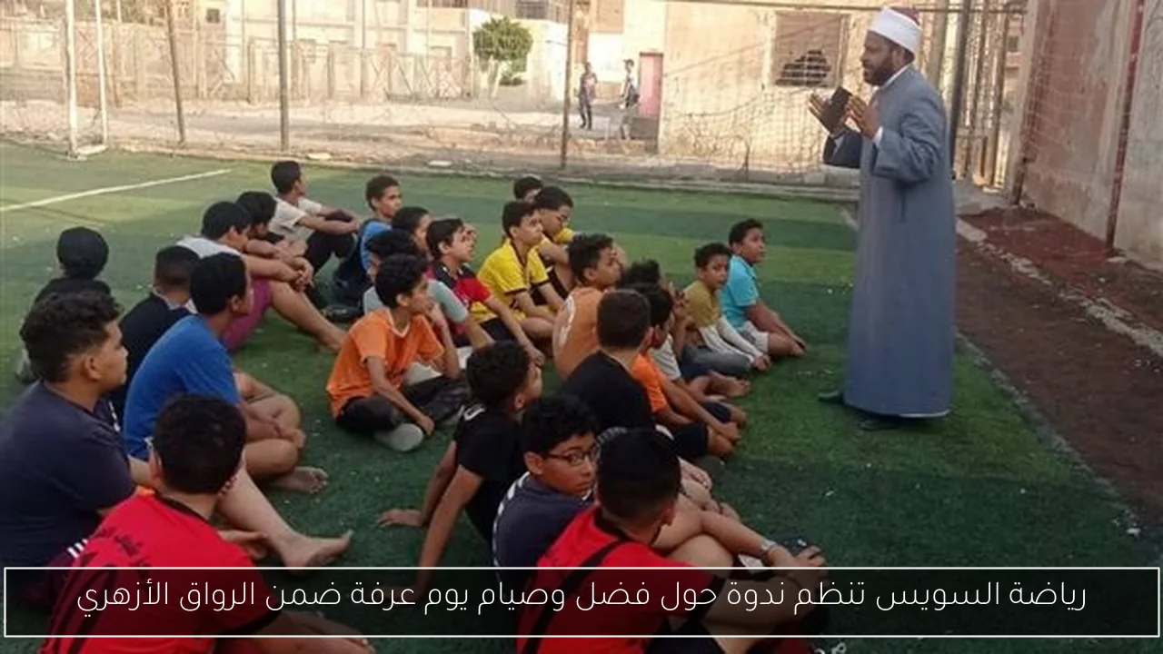 رياضة السويس تنظم ندوة حول فضل وصيام يوم عرفة ضمن الرواق الأزهري