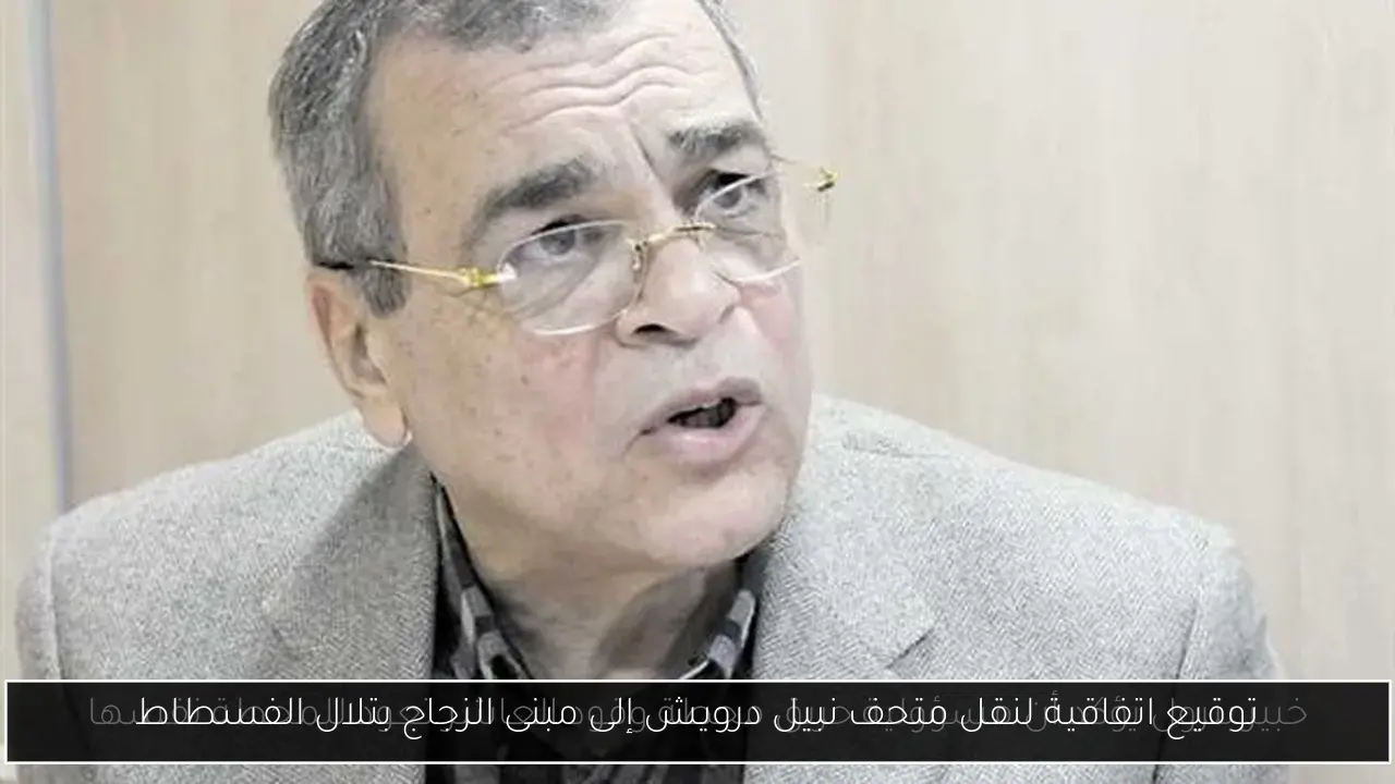 توقيع اتفاقية لنقل متحف نبيل درويش إلى مبنى الزجاج بتلال الفسطاط