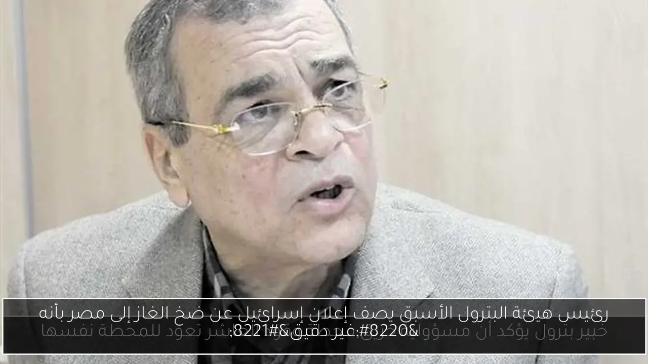 رئيس هيئة البترول الأسبق يصف إعلان إسرائيل عن ضخ الغاز إلى مصر بأنه “غير دقيق”