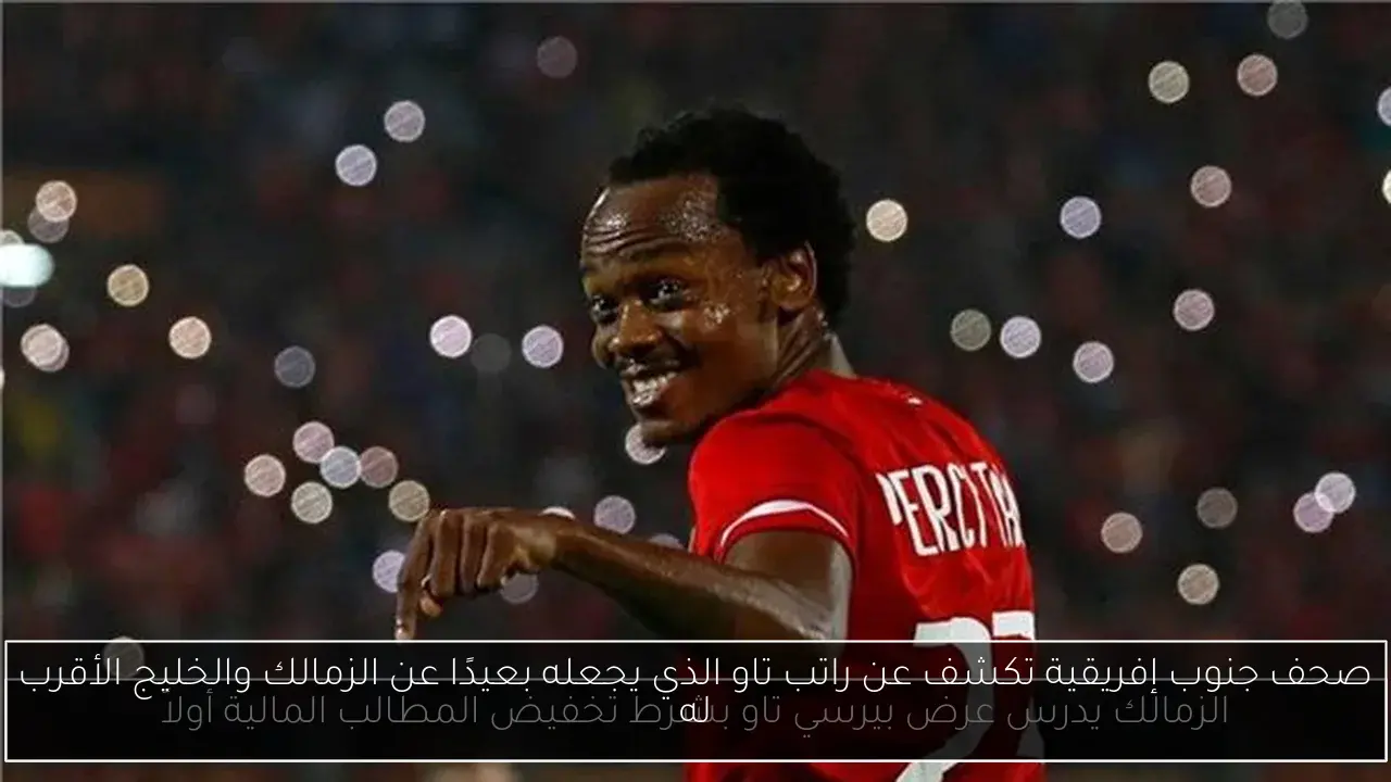 صحف جنوب إفريقية تكشف عن راتب تاو الذي يجعله بعيدًا عن الزمالك والخليج الأقرب له