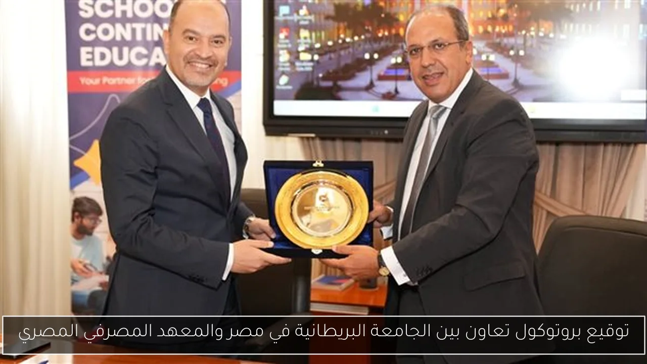 توقيع بروتوكول تعاون بين الجامعة البريطانية في مصر والمعهد المصرفي المصري