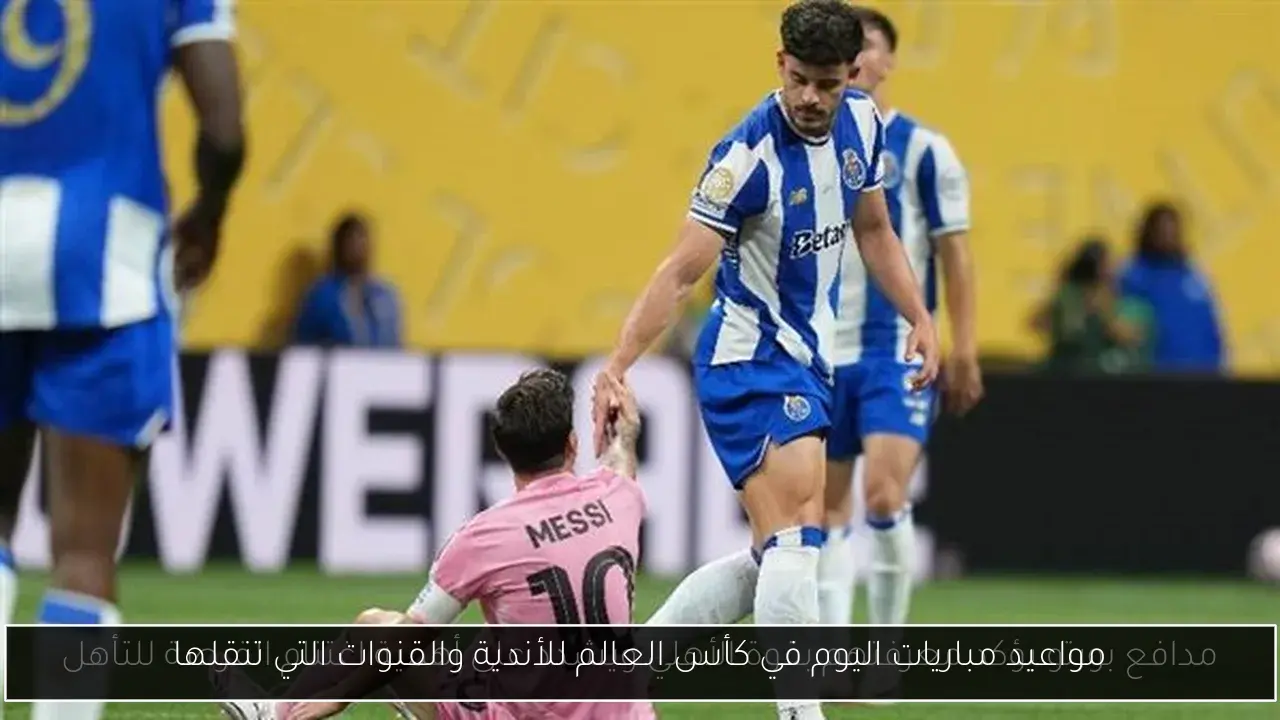 مواعيد مباريات اليوم في كأس العالم للأندية والقنوات التي تنقلها