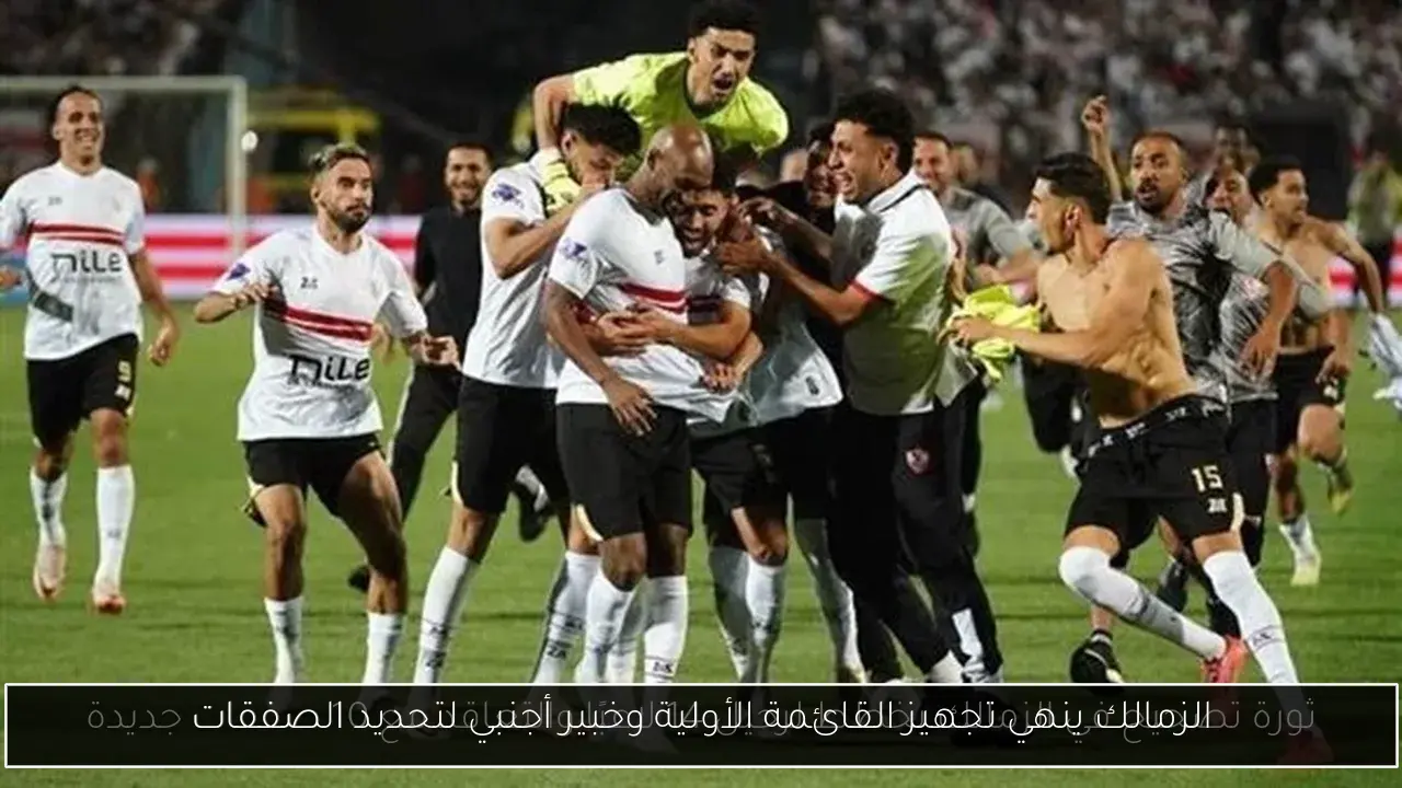 الزمالك ينهي تجهيز القائمة الأولية وخبير أجنبي لتحديد الصفقات