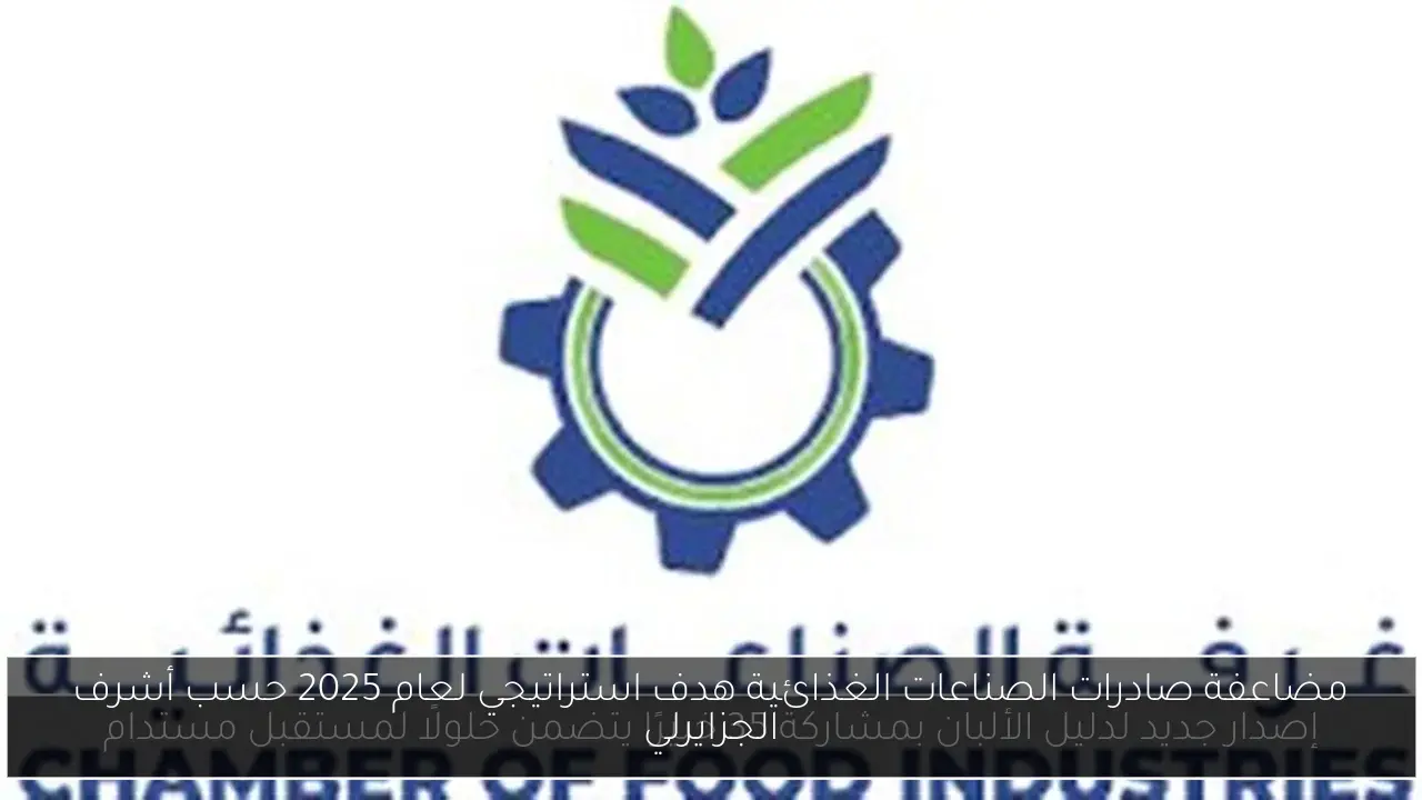 مضاعفة صادرات الصناعات الغذائية هدف استراتيجي لعام 2025 حسب أشرف الجزايرلي