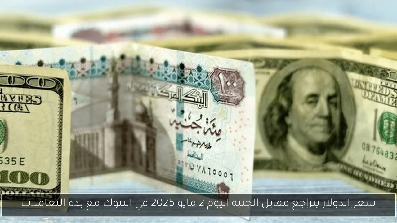 سعر الدولار يتراجع مقابل الجنيه اليوم 2 مايو 2025 في البنوك مع بدء التعاملات