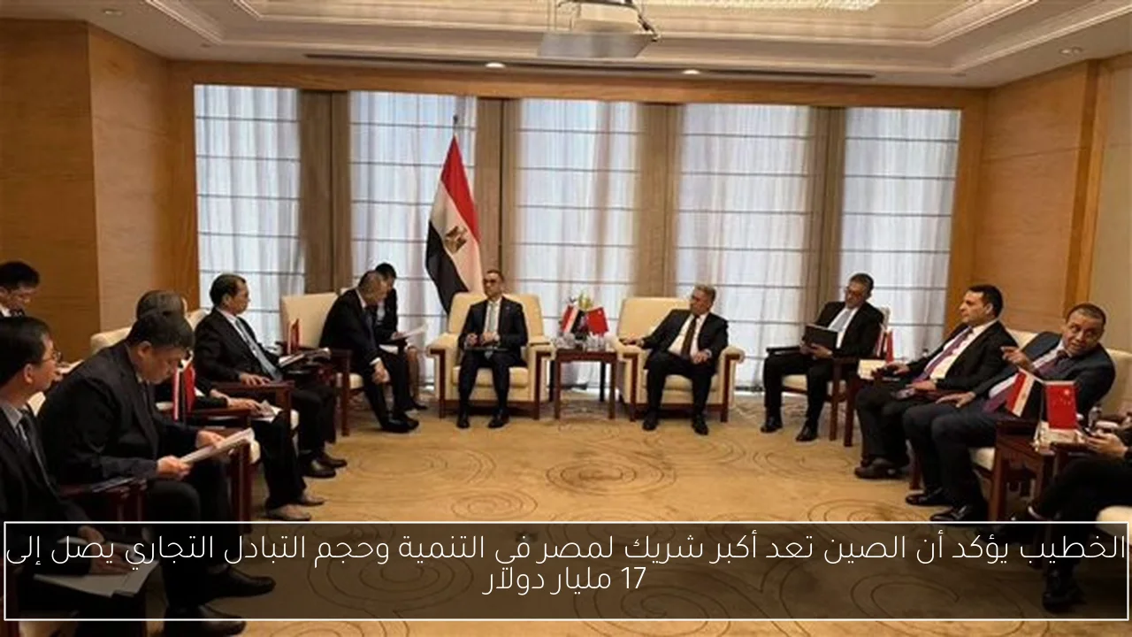 الخطيب يؤكد أن الصين تعد أكبر شريك لمصر في التنمية وحجم التبادل التجاري يصل إلى 17 مليار دولار