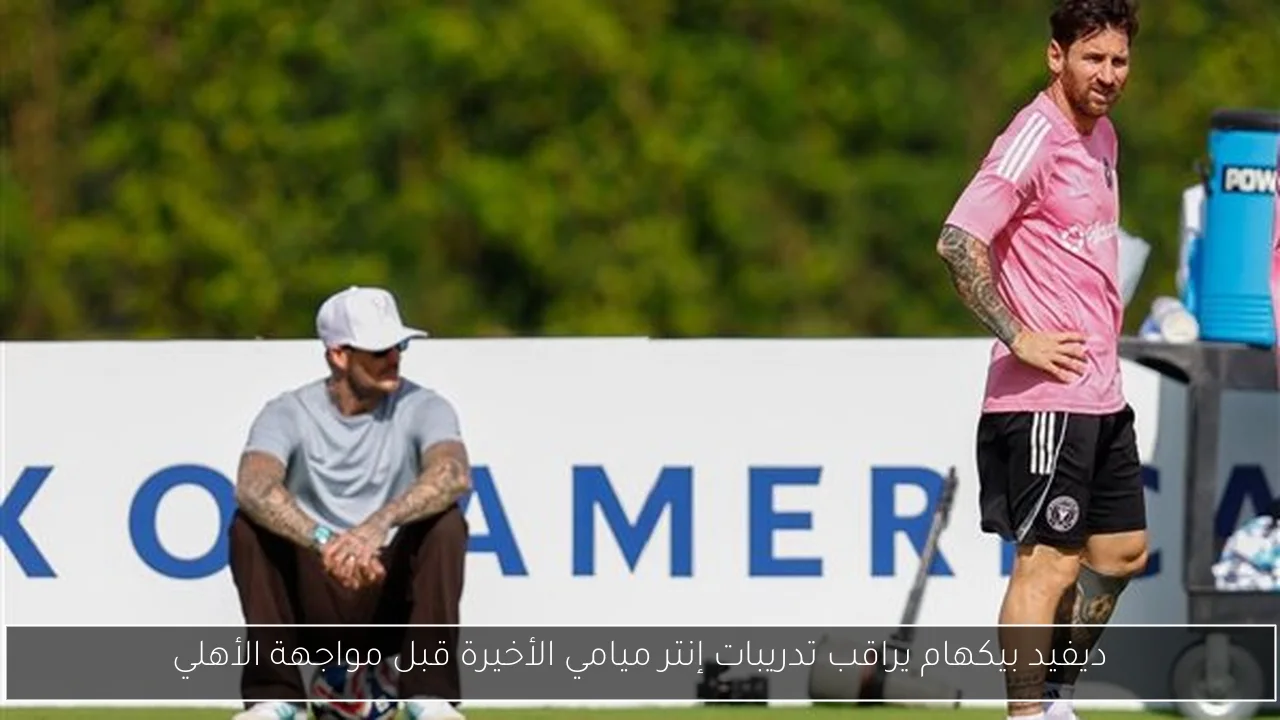 ديفيد بيكهام يراقب تدريبات إنتر ميامي الأخيرة قبل مواجهة الأهلي